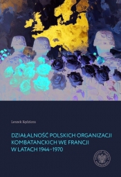 Działalność polskich organizacji kombatanckich we Francji w latach 1944-1970 - Leszek Kędziora